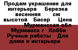 Продам украшение для интерьера - “Березка весенняя“, 45 см высотой.  Бисер. › Цена ­ 1 500 - Мурманская обл., Мурманск г. Хобби. Ручные работы » Для дома и интерьера   